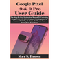 Google Pixel 9 & 9 Pro User Guide: The Step-By-Step Instruction Manual To Unlocking Google Pixel 9 & 9 Pro Features For Beginners & Seniors, With Tips - Paperback