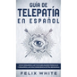 Guía de Telepatía en Español: Cómo Desarrollar tus Habilidades Psíquicas y Desarrollar una Consciencia Extra Sensorial - Hardcover