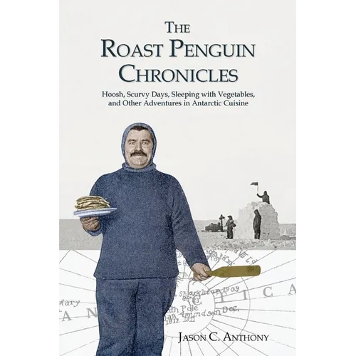 The Roast Penguin Chronicles: Hoosh, Scurvy Days, Sleeping with Vegetables, and Other Adventures in Antarctic Cuisine - Paperback