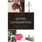 Sacred Consumption: The Religions of Christianity and Consumerism in America - Hardcover