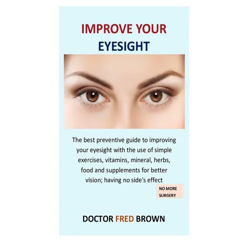 Improve Your Eyesight: The best preventive guide to improving your eyesight with the use of simple exercises, vitamins, mineral, herbs, food - Paperback
