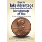 How to Take Advantage of the People Who Are Trying to Take Advantage of You: 50 Ways to Capitalize on the System - Paperback
