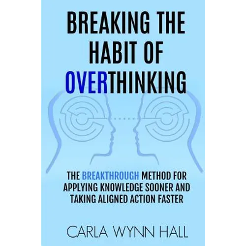 Breaking The Habit of Overthinking: The Breakthrough Method for Applying Knowledge Sooner and Taking Aligned Action Faster - Paperback