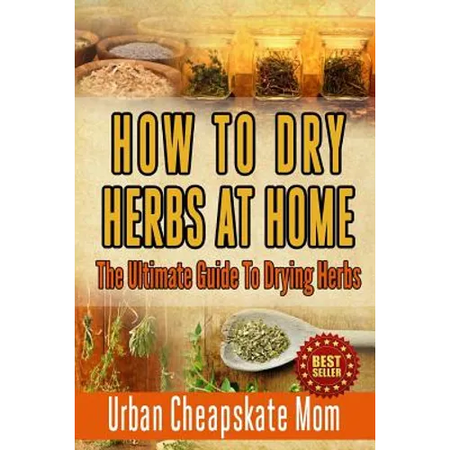 How To Dry Herbs At Home: The Ultimate Guide To Drying Herbs - Paperback