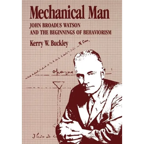 Mechanical Man: John B. Watson and the Beginnings of Behaviorism - Hardcover