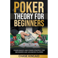 Poker Theory for Beginners: Poker Basics and Poker Strategy for Beginners and Advanced Players - Paperback