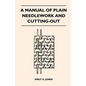 A Manual of Plain Needlework and Cutting-Out - Paperback