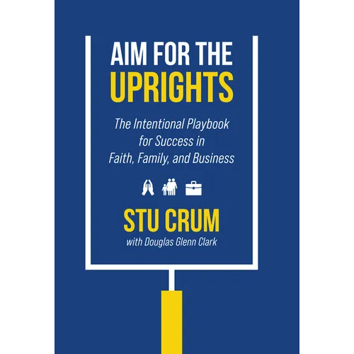Aim for the Uprights: The Intentional Playbook for Success in Faith, Family, and Business - Hardcover
