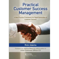 Practical Customer Success Management: A Best Practice Framework for Rapid Generation of Customer Success - Hardcover