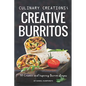 Culinary Creations; Creative Burritos: 50 Creative and Inspiring Burrito Recipes - Paperback