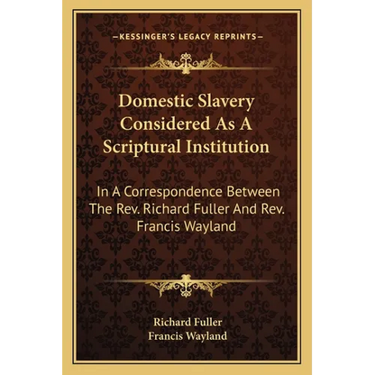 Domestic Slavery Considered As A Scriptural Institution: In A Correspondence Between The Rev. Richard Fuller And Rev. Francis Wayland - Paperback