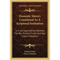 Domestic Slavery Considered As A Scriptural Institution: In A Correspondence Between The Rev. Richard Fuller And Rev. Francis Wayland - Paperback