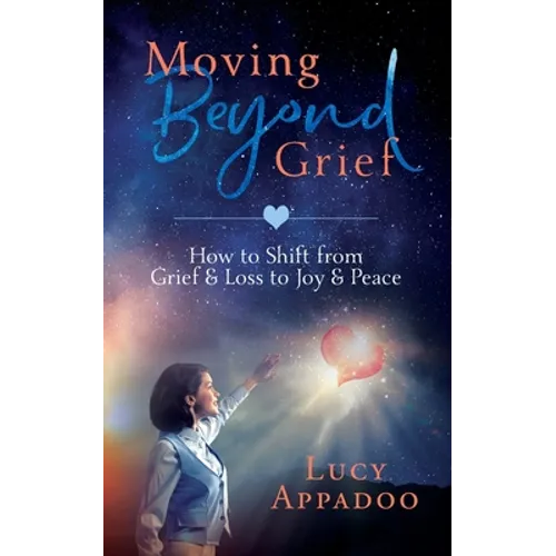 Moving Beyond Grief: How To Shift From Grief & Loss To Joy & Peace - Paperback