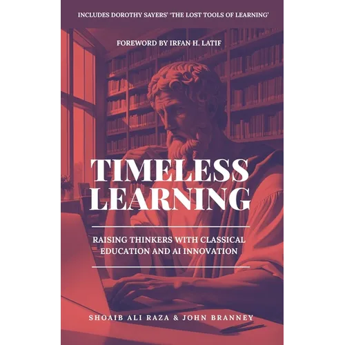 Timeless Learning: Raising Thinkers with Classical Education and AI Innovation: Includes: Dorothy Sayers' Lost Tools of Learning - Paperback