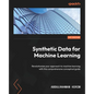 Synthetic Data for Machine Learning: Revolutionize your approach to machine learning with this comprehensive conceptual guide - Paperback