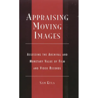 Appraising Moving Images: Assessing the Archival and Monetary Value of Film and Video Records - Hardcover