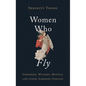 Women Who Fly: Goddesses, Witches, Mystics, and Other Airborne Females - Hardcover