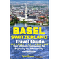 Basel Switzerland Travel Guide: Your Ultimate Companion for Exploring the Vibrant City on the Rhine - Paperback