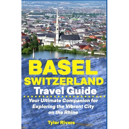 Basel Switzerland Travel Guide: Your Ultimate Companion for Exploring the Vibrant City on the Rhine - Paperback