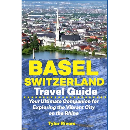 Basel Switzerland Travel Guide: Your Ultimate Companion for Exploring the Vibrant City on the Rhine - Paperback