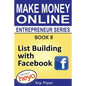List Building with Facebook: Book 8 Make Money Online Entrepreneur Series - Paperback