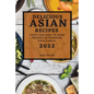 Delicious Asian Recipes 2022: Tasty and Easy to Make Recipes to Surprise Your Family - Paperback