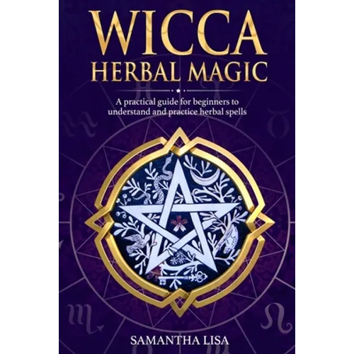 Wicca Herbal Magic: A Practical Guide for Beginners to Understand and Practice Herbal Spells - Paperback