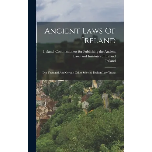 Ancient Laws Of Ireland: Din Tectugad And Certain Other Selected Brehon Law Tracts - Hardcover