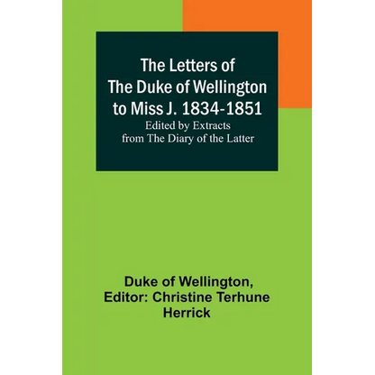 The Letters of the Duke of Wellington to Miss J. 1834-1851; Edited by Extracts from the Diary of the Latter - Paperback