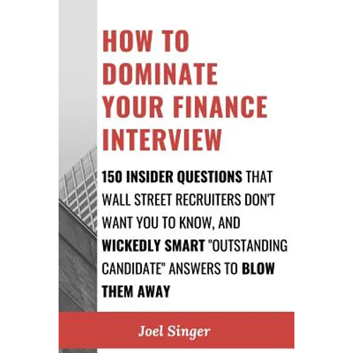 How to Dominate Your Finance Interview: 150 Insider Questions That Wall Street Recruiters Don't Want You to Know, and Wickedly Smart "Outstanding Cand - Paperback