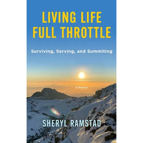 Living Life Full Throttle: Surviving, Serving, and Summiting a Memoir: Surviving, Serving, and Summiting a Memoir - Hardcover