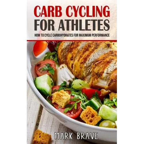Carb Cycling For Athletes: How To Cycle Carbohydrates for Maximum Performance - Paperback