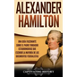 Alexander Hamilton: Una Guía Fascinante Sobre el Padre Fundador Estadounidense Que Escribió la Mayoría de los Documentos Federalistas - Hardcover