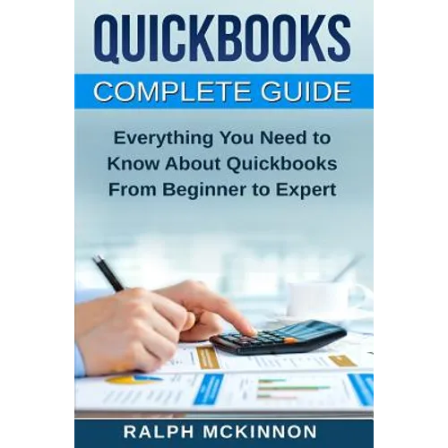 Quickbooks: The QuickBooks Complete Beginner's Guide - Learn Everything You Need To Know To Keep Your Books - Paperback
