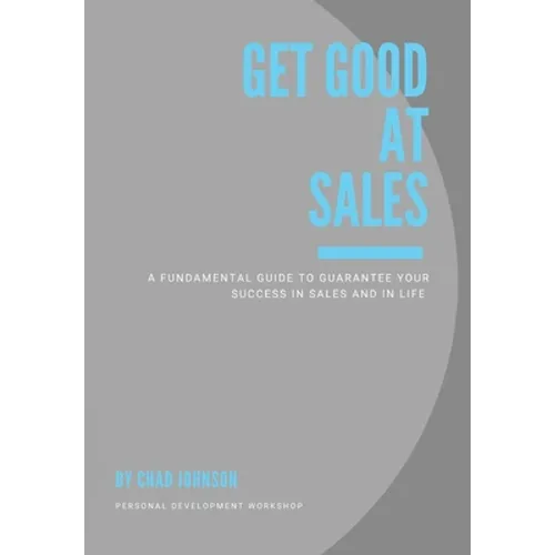 Get Good At Sales: A Fundamental Guide to Guarantee Your Success in Sales and in Life - Hardcover