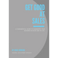 Get Good At Sales: A Fundamental Guide to Guarantee Your Success in Sales and in Life - Hardcover