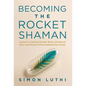 Becoming the Rocket Shaman: Lessons in Healing Chronic Illness, Emotional Pain, and Burnout When Nothing Else Works - Hardcover