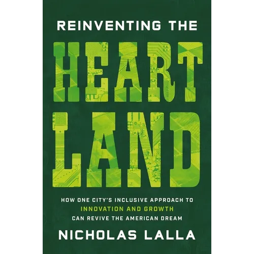 Reinventing the Heartland: How One City's Inclusive Approach to Innovation and Growth Can Revive the American Dream - Hardcover