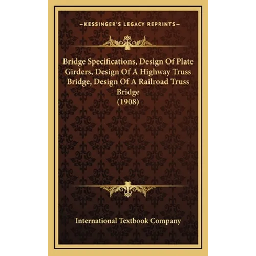 Bridge Specifications, Design Of Plate Girders, Design Of A Highway Truss Bridge, Design Of A Railroad Truss Bridge (1908) - Hardcover