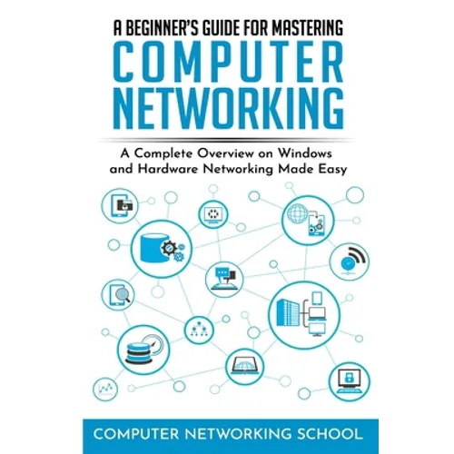A Beginner's Guide for Mastering Computer Networking: A Complete Overview on Windows and Hardware Networking Made Easy. - Paperback
