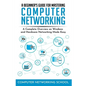A Beginner's Guide for Mastering Computer Networking: A Complete Overview on Windows and Hardware Networking Made Easy. - Paperback