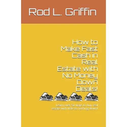 How to Make Fast Cash in Real Estate with No Money Down Deals!: Learn over 50 ways to buy real estate with little to nothing down! - Paperback