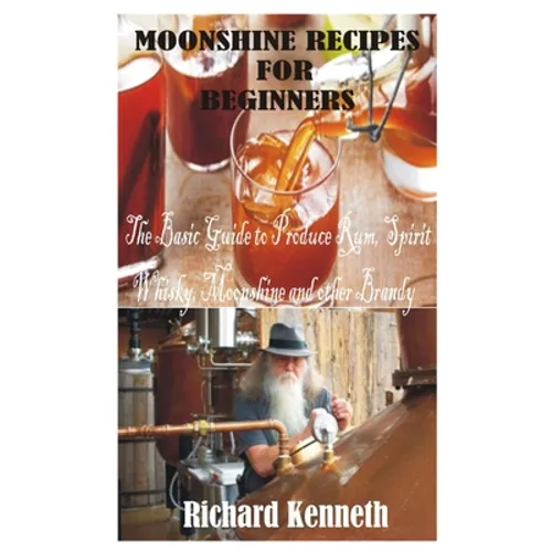 Moonshine Recipes for Beginners: The Basic Guide to Produce Rum, Spirit Whisky, Moonshine and other Brandy - Paperback