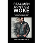 Real Men Don't Go Woke: The Book They Would Not Publish. The Truth That Must Be Told - Hardcover