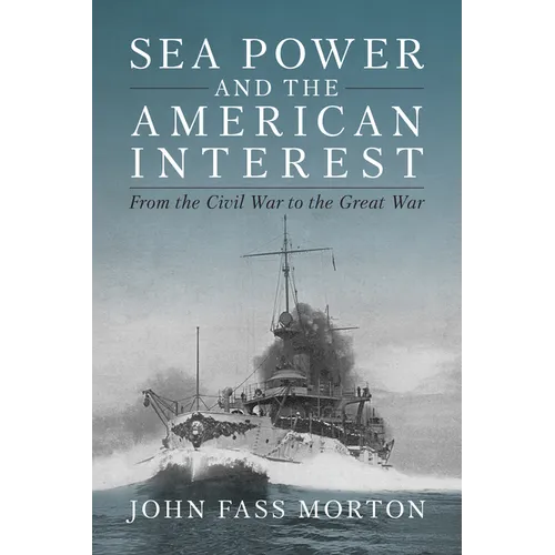 Sea Power and the American Interest: From the Civil War to the Great War - Hardcover