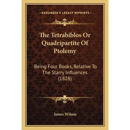 The Tetrabiblos Or Quadripartite Of Ptolemy: Being Four Books, Relative To The Starry Influences (1828) - Paperback