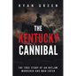The Kentucky Cannibal: The True Story of an Outlaw, Murderer and Man-Eater - Paperback