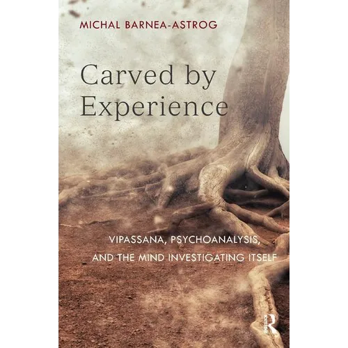 Carved by Experience: Vipassana, Psychoanalysis, and the Mind Investigating Itself - Paperback