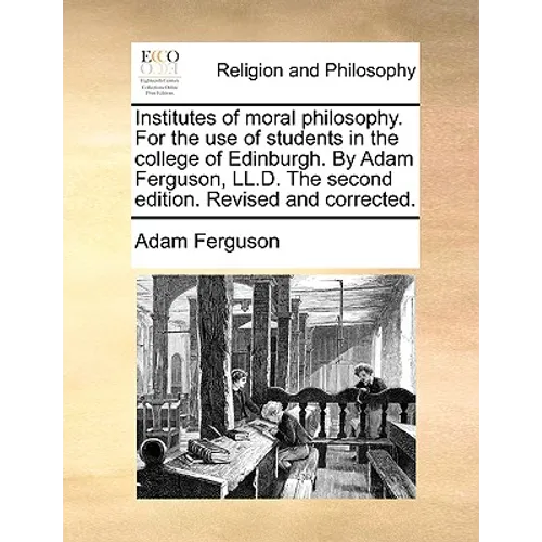 Institutes of Moral Philosophy. for the Use of Students in the College of Edinburgh. by Adam Ferguson, LL.D. the Second Edition. Revised and Corrected - Paperback