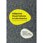 Indigenous Visual Cultures in Latin America: Seeing, Being, and Meaning - Hardcover